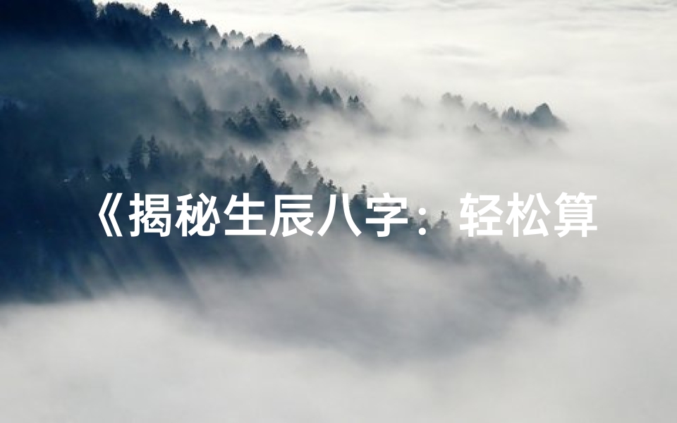 《揭秘生辰八字：轻松算出你的命格奥秘》