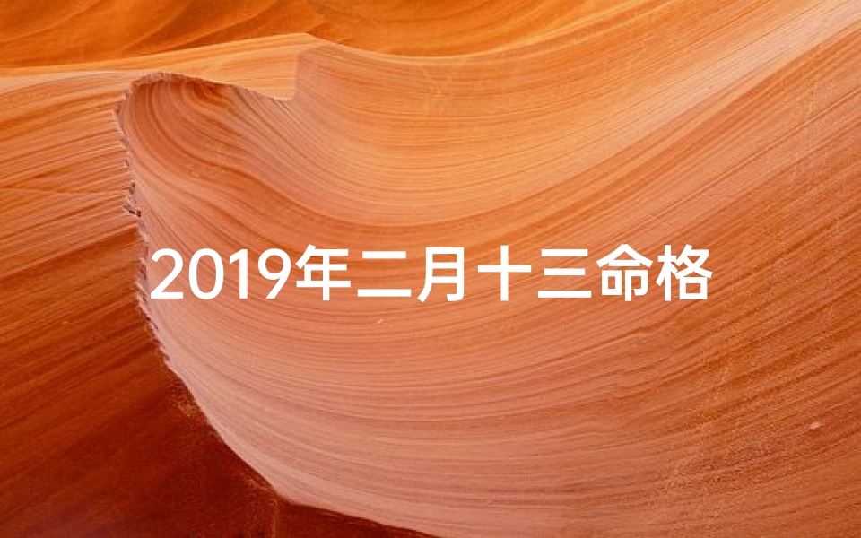 2019年二月十三命格是什么、2019年2月13日命格：揭秘独特命运密码