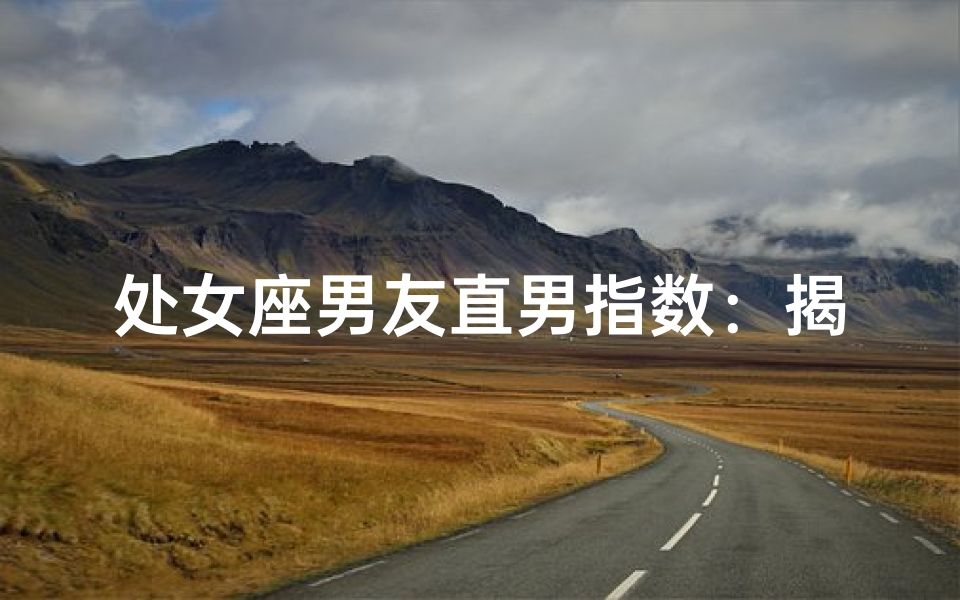 处女座男友直男指数：揭秘为什么多
