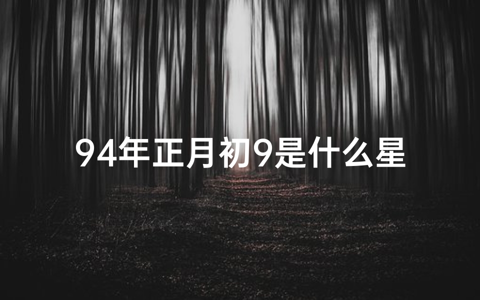94年正月初9是什么星座的、《94正月初九生命格：揭秘独特命运密码》