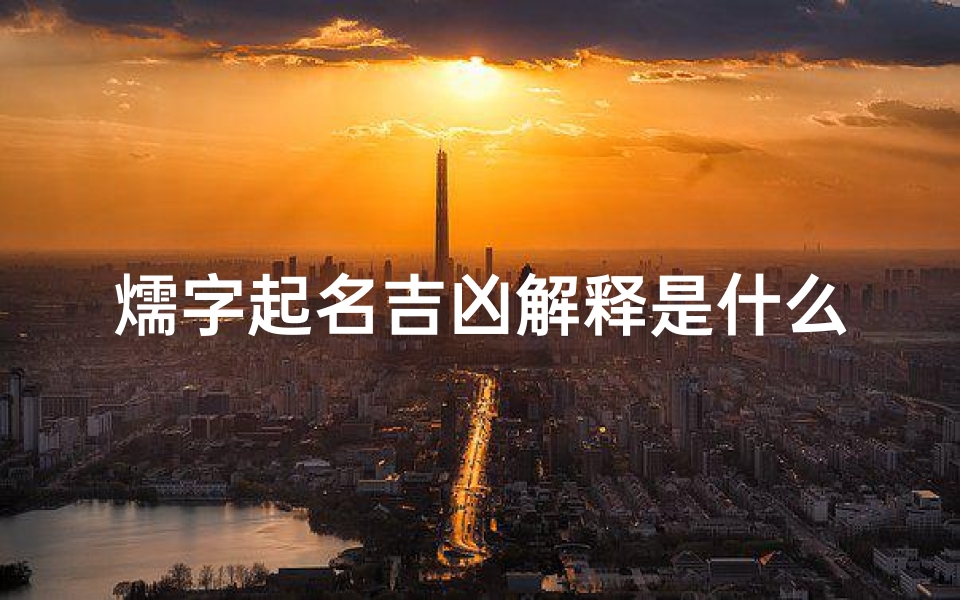 燸字起名吉凶解释是什么呢、《燸字起名吉凶揭秘：解析命运奥秘》