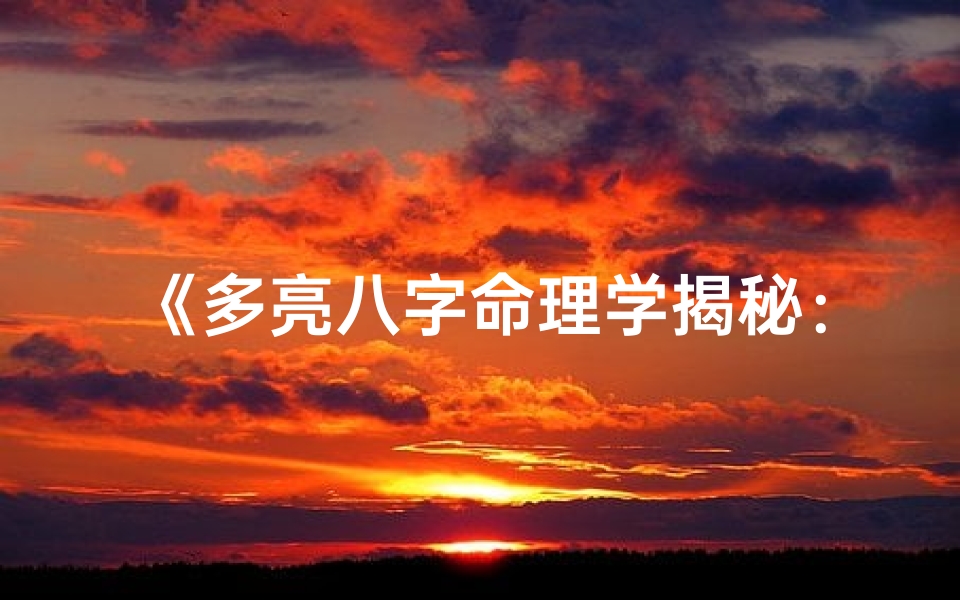 《多亮八字命理学揭秘：十七之11的神奇力量》