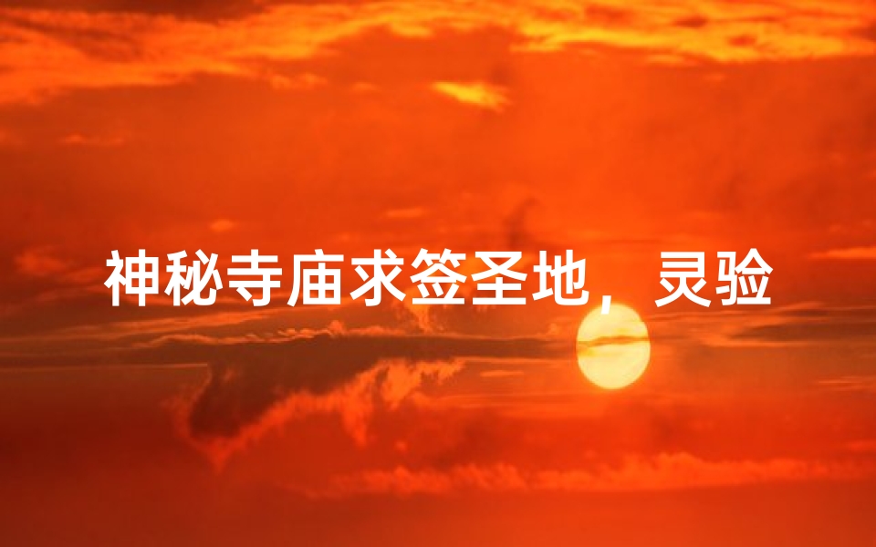神秘寺庙求签圣地，灵验签文指引人生