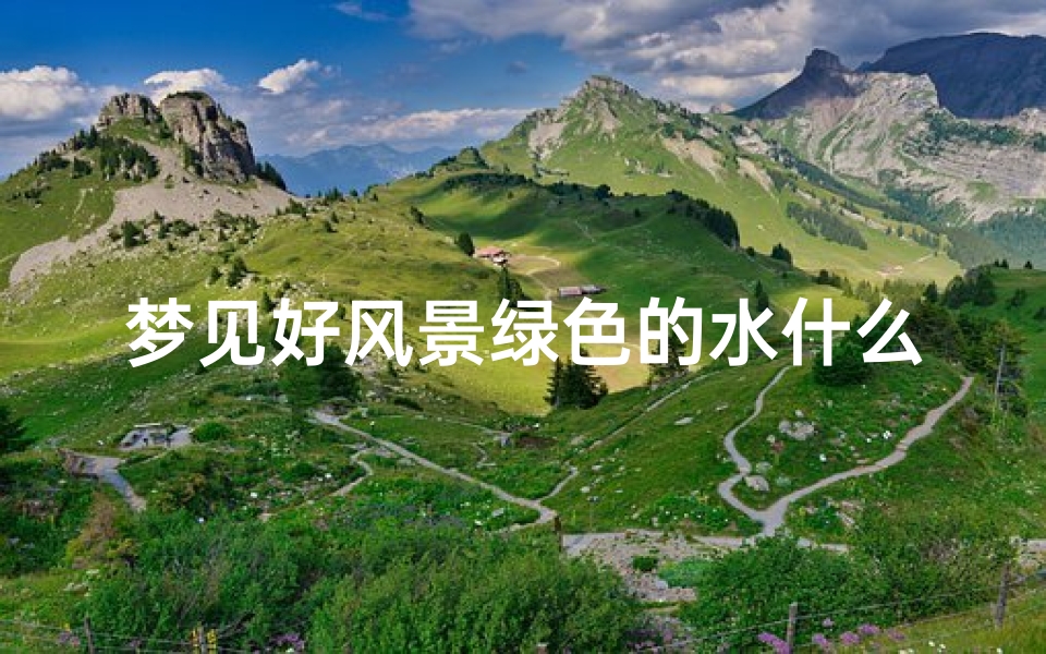梦见好风景绿色的水什么意思_梦见好大一片绿色的风景