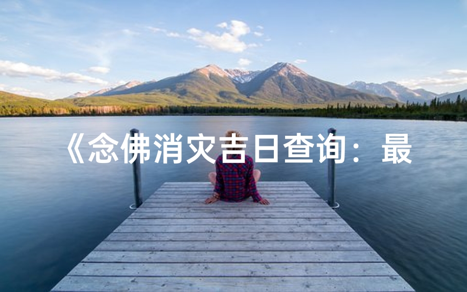 《念佛消灾吉日查询：最新吉日推荐一览》