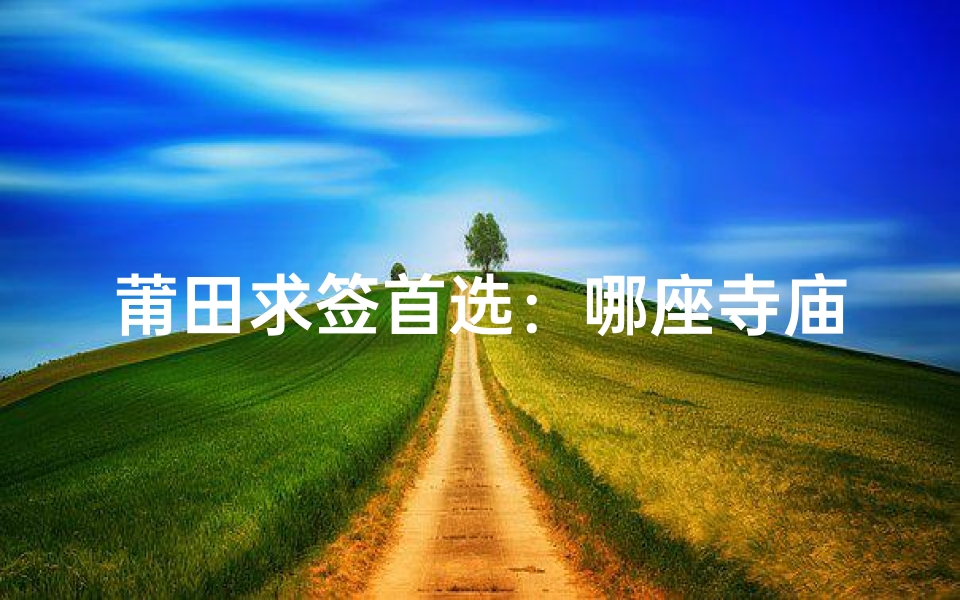 莆田求签首选：哪座寺庙灵验度高？