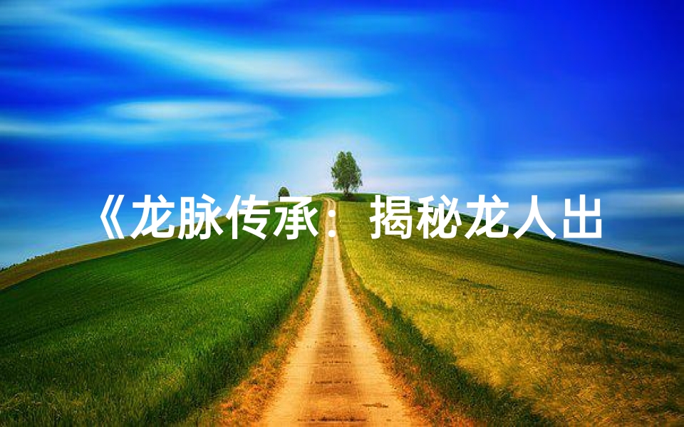 《龙脉传承：揭秘龙人出生时辰的非凡命运》