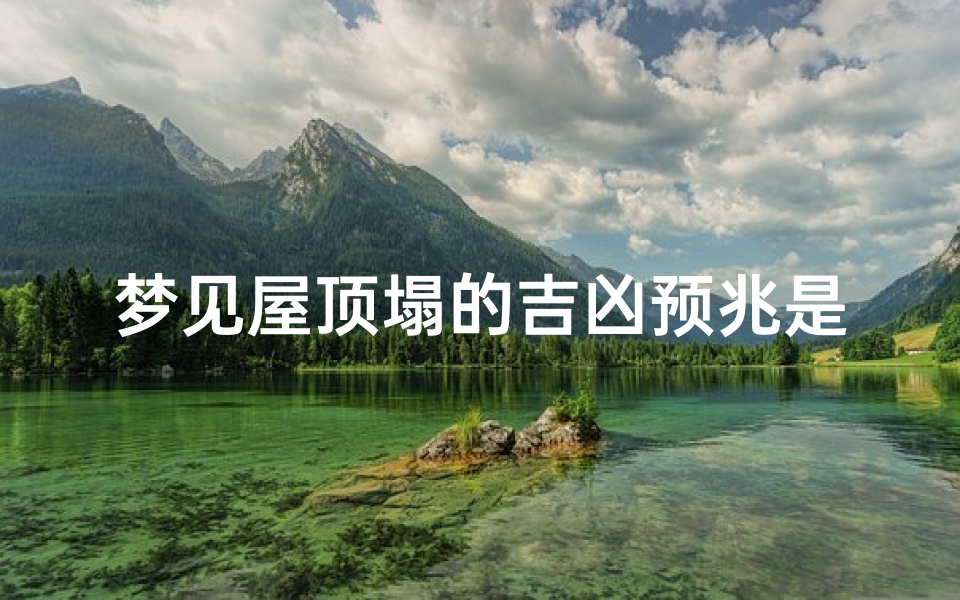 梦见屋顶塌的吉凶预兆是什么_屋顶塌梦兆吉凶：揭秘梦境中的神秘预兆