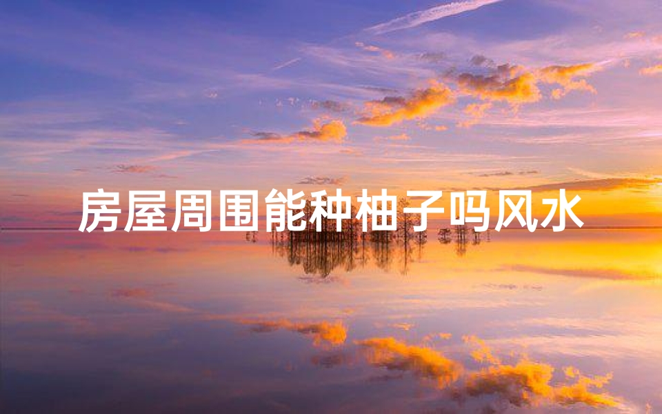 房屋周围能种柚子吗风水