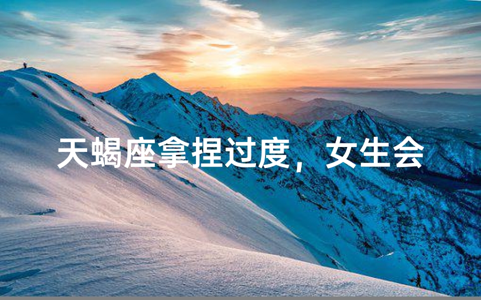 天蝎座拿捏过度，女生会被分手？