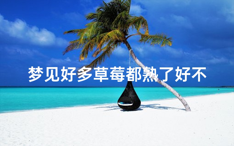 梦见好多草莓都熟了好不好—梦到好多草莓