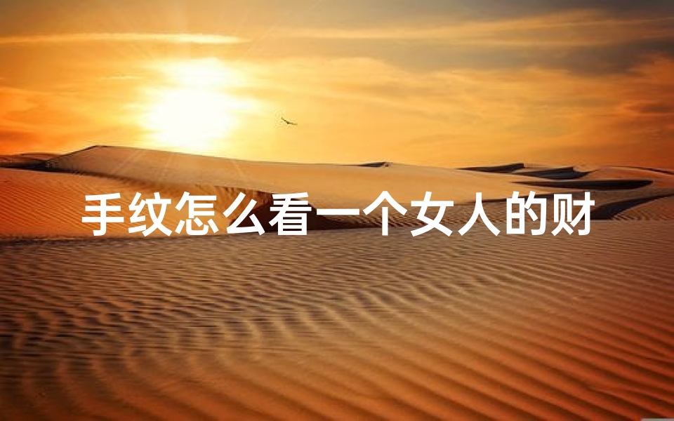 手纹怎么看一个女人的财运-手纹揭秘：女生吉凶运势一览