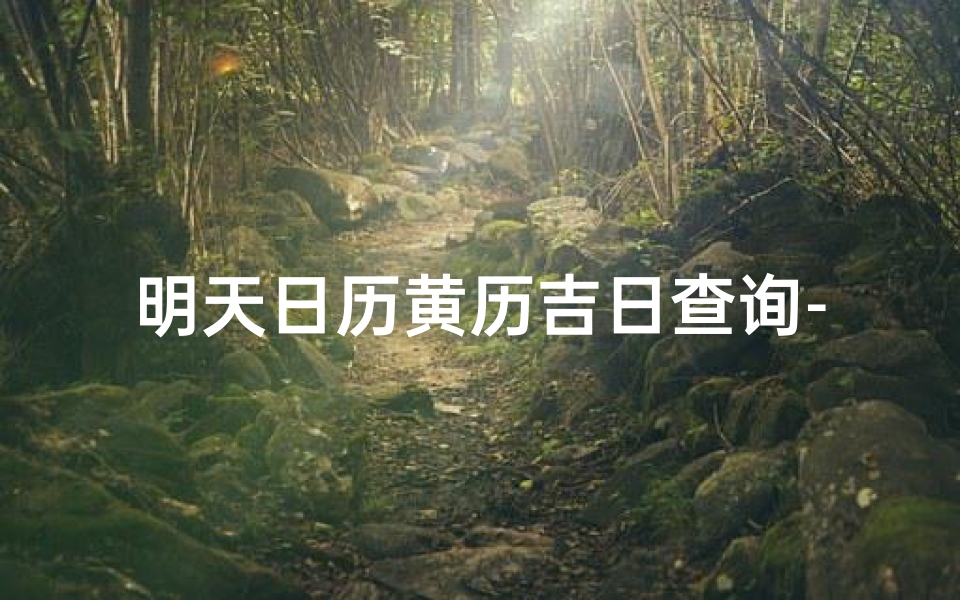 明天日历黄历吉日查询-《栎黄道吉日揭晓：明天日历精彩预告》