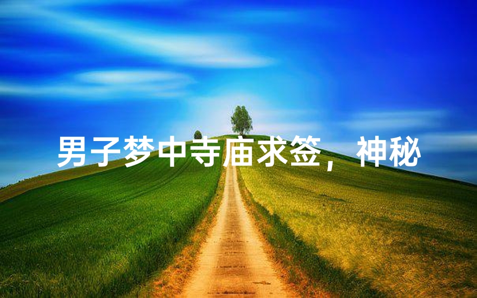 男子梦中寺庙求签，神秘签文揭示命运之谜