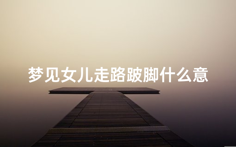 梦见女儿走路跛脚什么意思(梦见女儿腿瘸了)