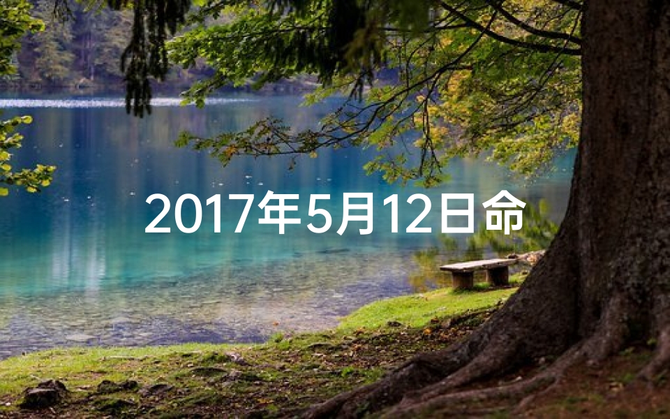2017年5月12日命格：揭秘命运转折点