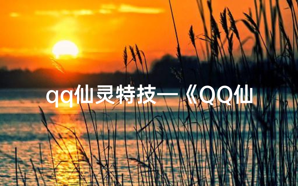 qq仙灵特技—《QQ仙灵80命格满级巅峰，成就传奇人生》