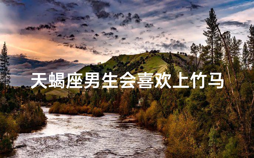 天蝎座男生会喜欢上竹马吗;天蝎竹马情未了