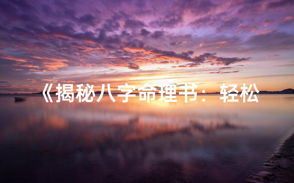 《揭秘八字命理书：轻松识别关键字的技巧》