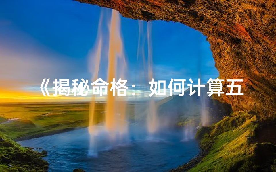 《揭秘命格：如何计算五行喜忌》