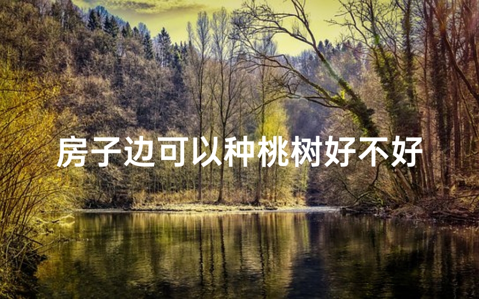 房子边可以种桃树好不好、房屋风水：桃树种植禁忌与吉祥之道