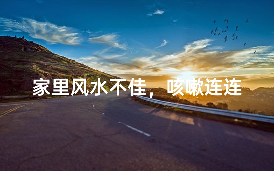 家里风水不佳，咳嗽连连困扰？