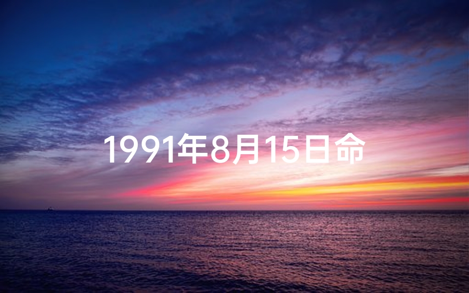 1991年8月15日命格,1991年8月15日阳历是什么星座