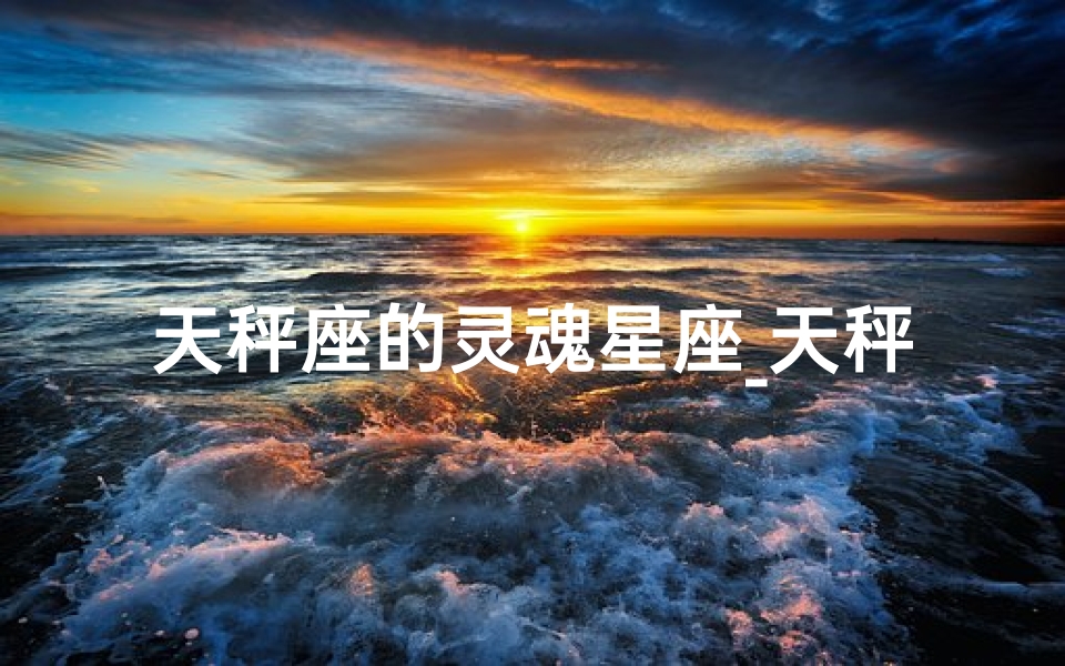 天秤座的灵魂星座_天秤座的神秘力量：通灵指数究竟有多高？
