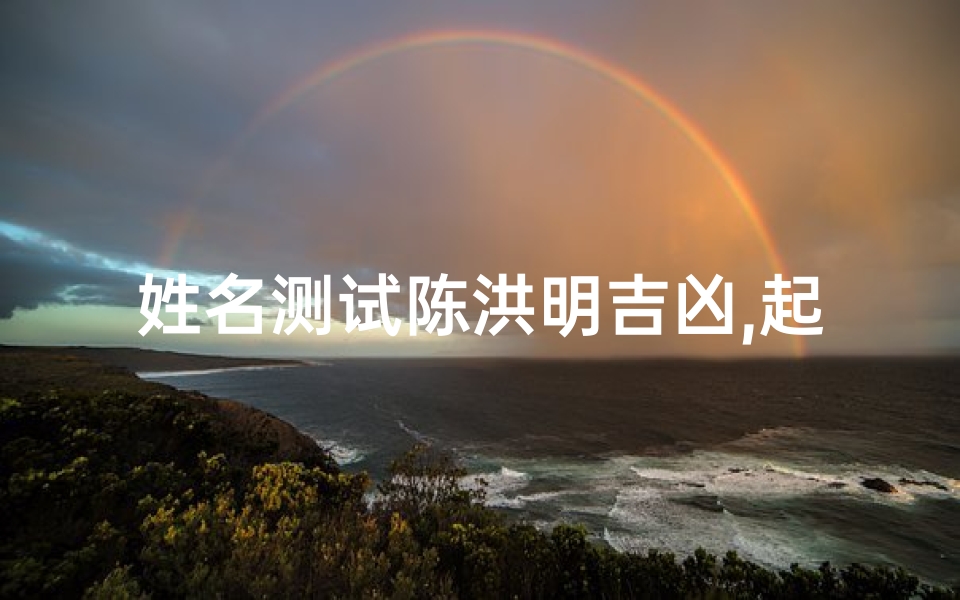 姓名测试陈洪明吉凶,起名陈明