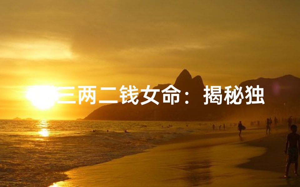 《三两二钱女命：揭秘独特命格之谜》