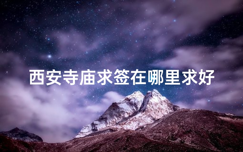 西安寺庙求签在哪里求好一点-西安寺庙求签：哪里求签最灵验？
