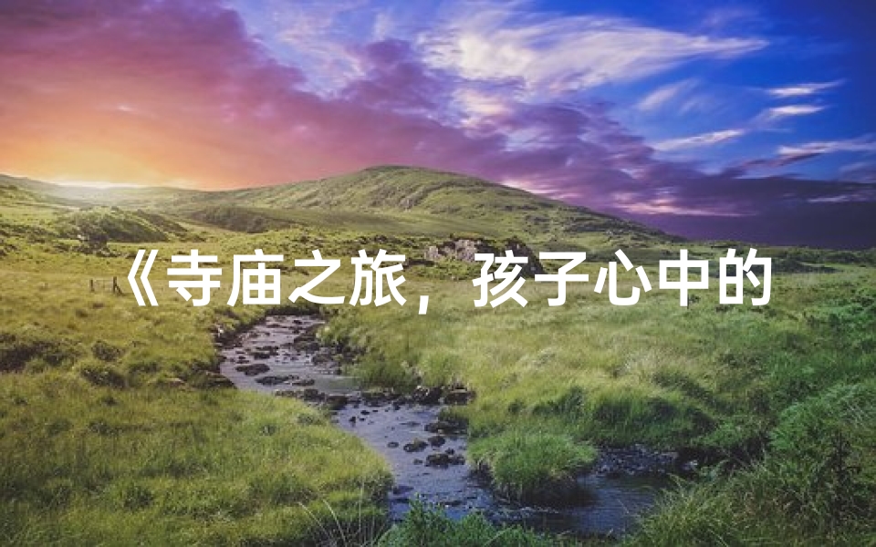 《寺庙之旅，孩子心中的宁静与》