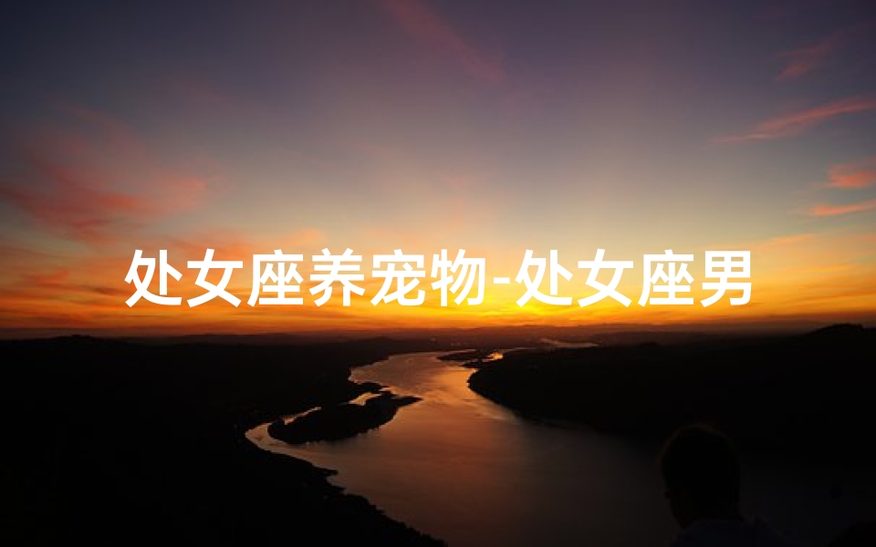处女座养宠物-处女座男生后的奇妙生活