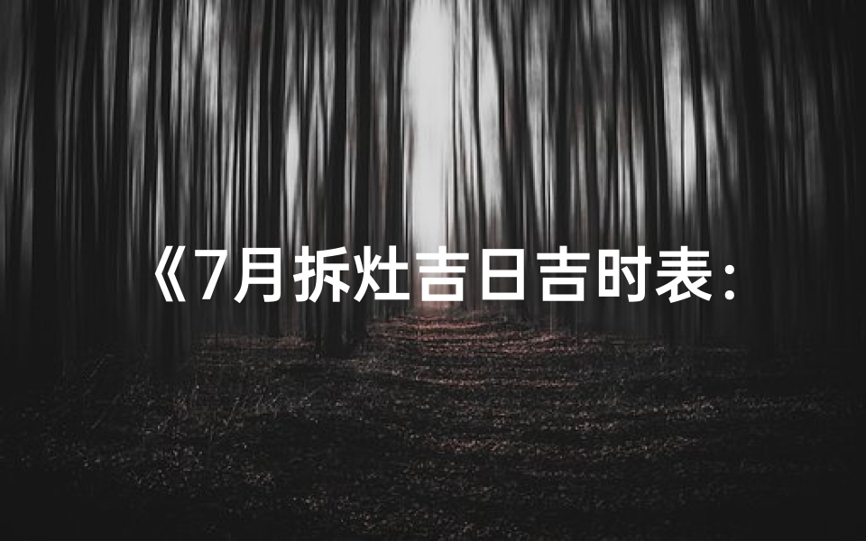 《7月拆灶吉日吉时表：选好时机，财运亨通》