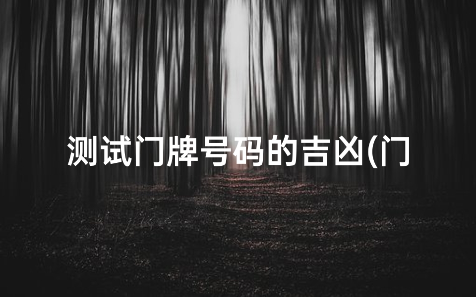 测试门牌号码的吉凶(门牌号码测吉凶测算表)