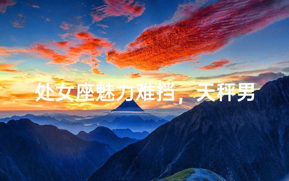 处女座魅力难挡，天秤男为何心动不已？