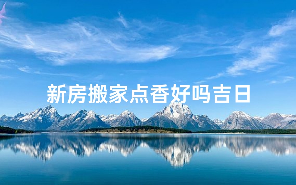 新房搬家点香好吗吉日