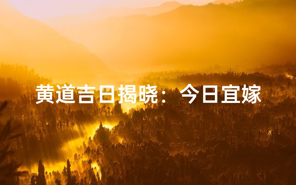 黄道吉日揭晓：今日宜嫁娶、动土、搬家
