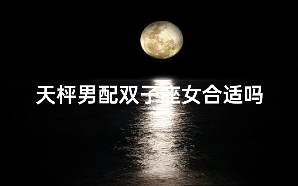 天枰男配双子座女合适吗-天枰男和什么星座的女生配