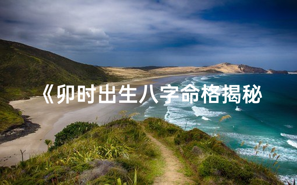 《卯时出生八字命格揭秘：探寻你的命运之谜》