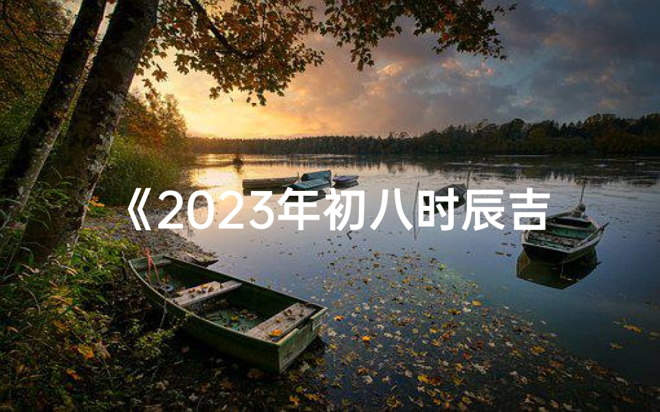 《2025年初八时辰吉凶详览表》