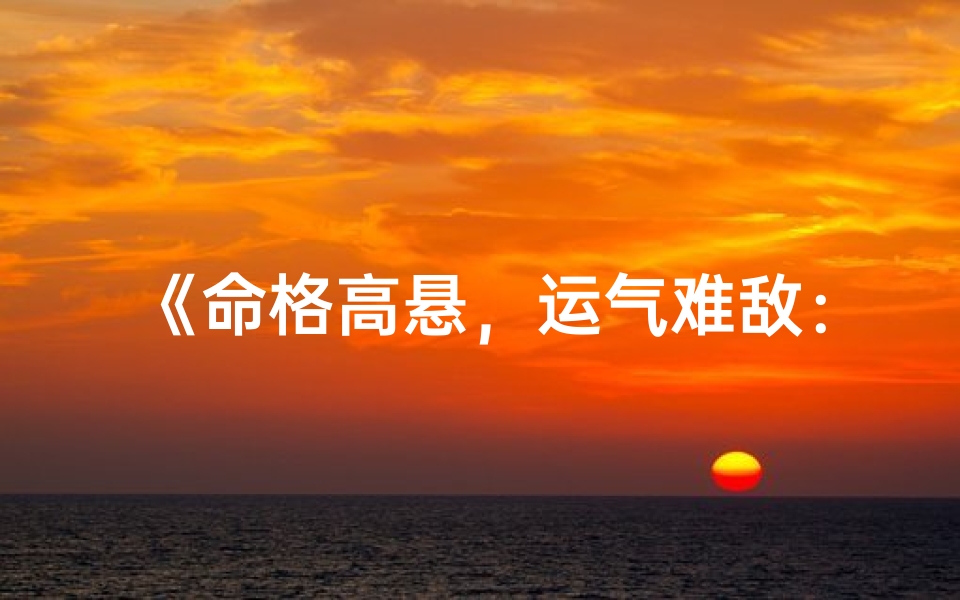 《命格高悬，运气难敌：宿命难违的人生》