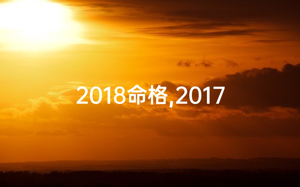 2018命格,2017年格詳批八字命：揭秘命运密码