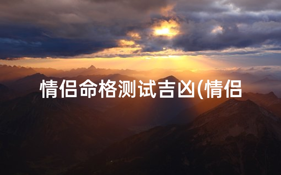 情侣命格测试吉凶(情侣命格测算)