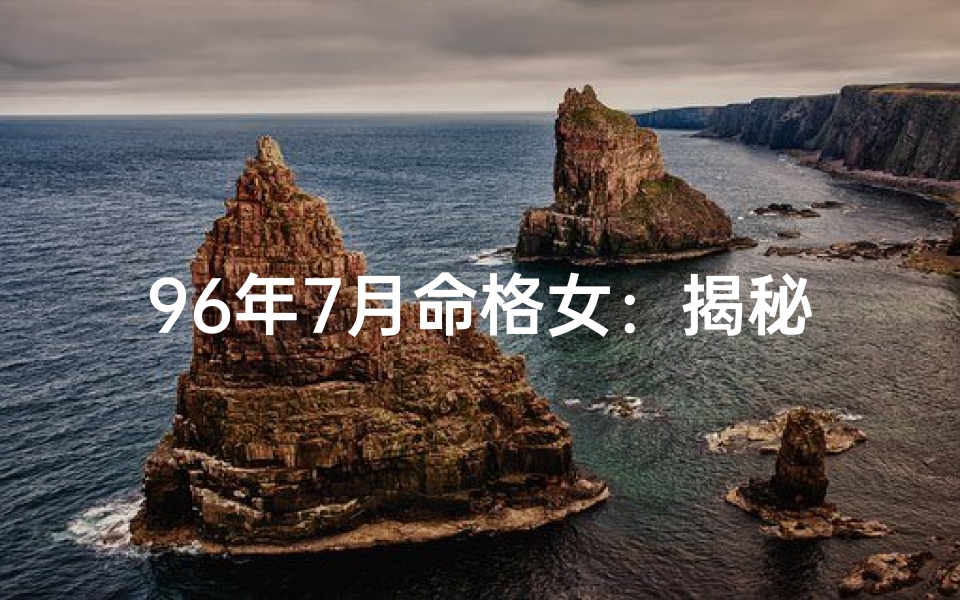 96年7月命格女：揭秘她的独特魅力与命运轨迹