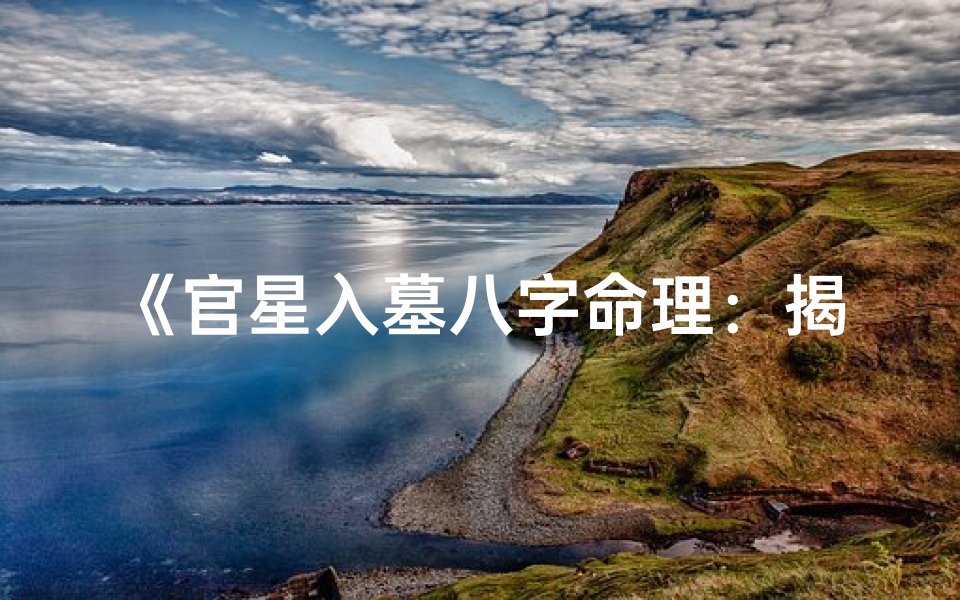 《官星入墓八字命理：揭秘命运起伏之谜》