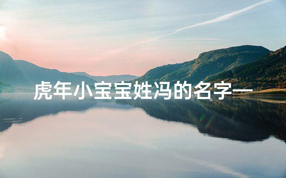 虎年小宝宝姓冯的名字—冯姓虎宝宝该怎么取名