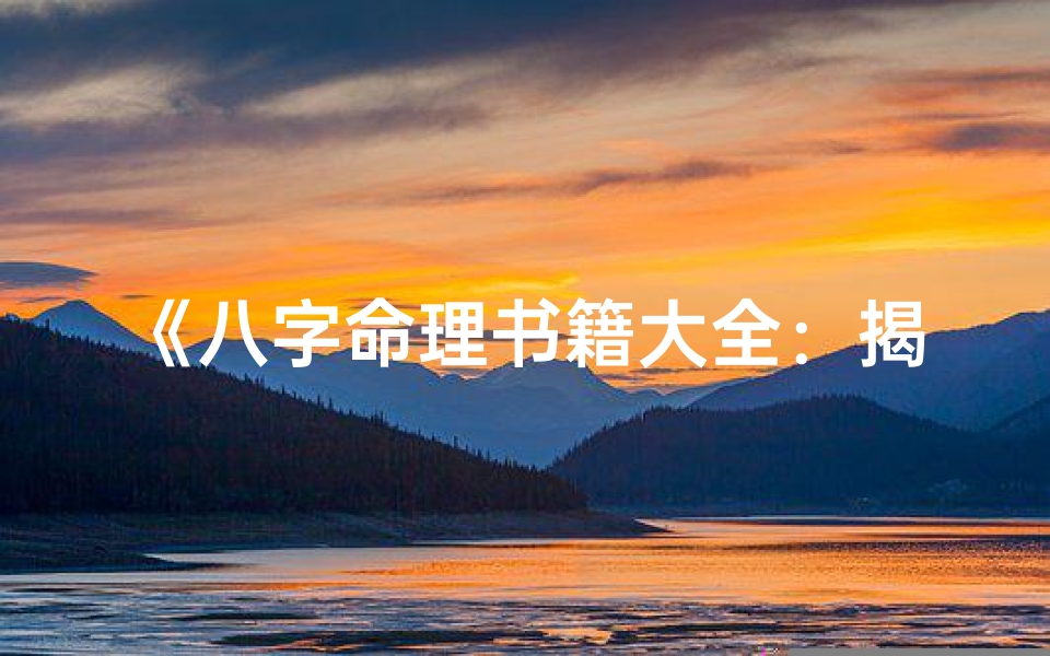 《八字命理书籍大全：揭秘命理奥秘宝典》