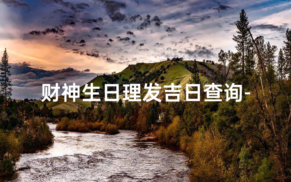 财神生日理发吉日查询-财神生日理发吉日速查，好运连连