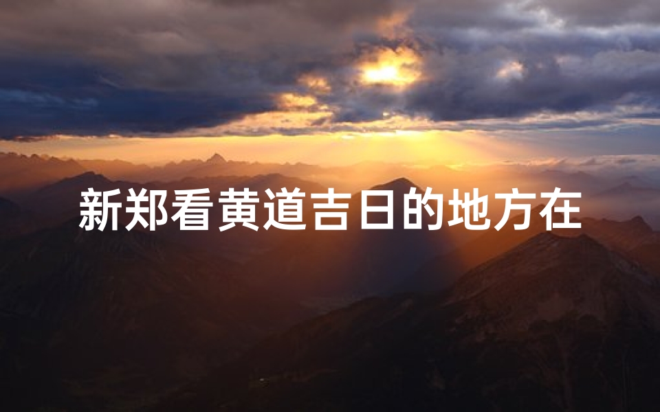 新郑看黄道吉日的地方在哪-新郑看眼的地方